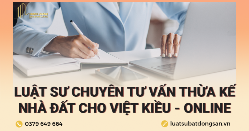 Luật sư chuyên tư vấn thừa kế nhà đất cho Việt Kiều - Online