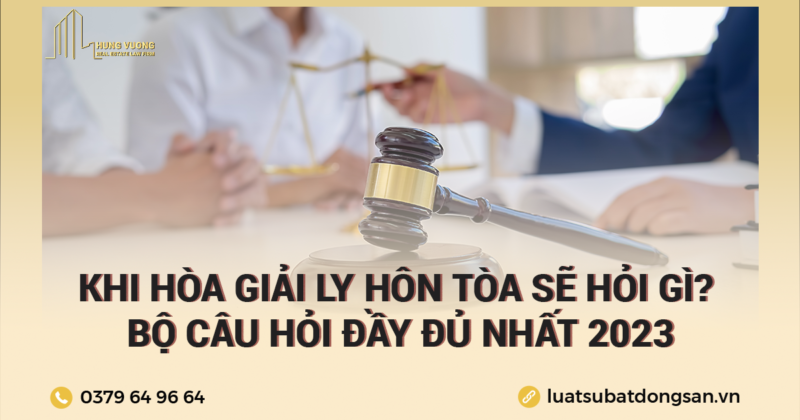 Khi hòa giải ly hôn tòa sẽ hỏi gì Bộ câu hỏi đầy đủ nhất 2023